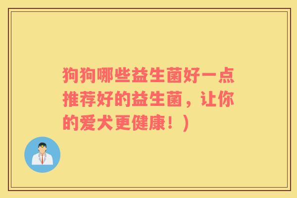 狗狗哪些益生菌好一点推荐好的益生菌，让你的爱犬更健康！)