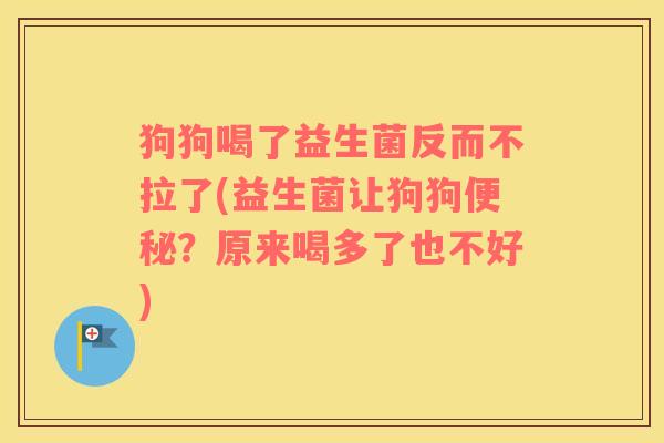狗狗喝了益生菌反而不拉了(益生菌让狗狗？原来喝多了也不好)