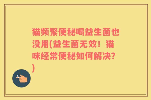 猫频繁喝益生菌也没用(益生菌无效！猫咪经常如何解决？)