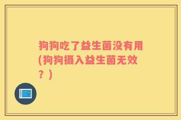 狗狗吃了益生菌没有用(狗狗摄入益生菌无效？)