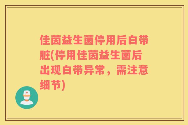 佳茵益生菌停用后白带脏(停用佳茵益生菌后出现白带异常，需注意细节)
