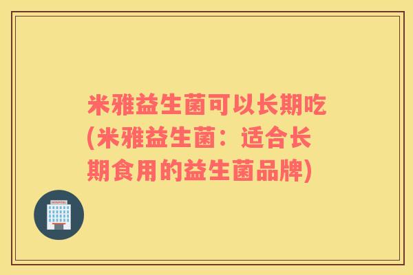 米雅益生菌可以长期吃(米雅益生菌：适合长期食用的益生菌品牌)