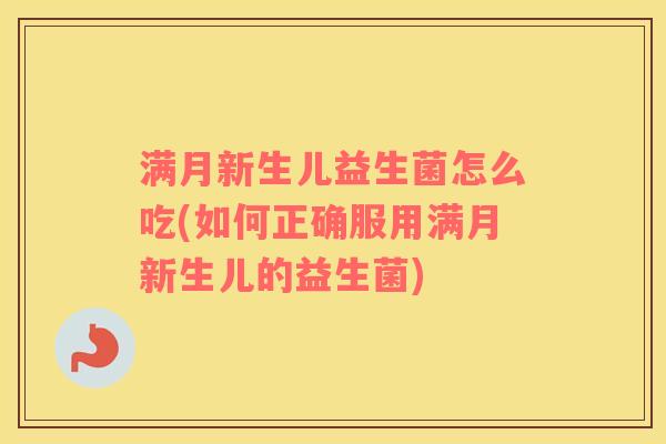 满月新生儿益生菌怎么吃(如何正确服用满月新生儿的益生菌) 满月新生儿益生菌怎么吃(如何正确服用满月新生儿的益生菌)