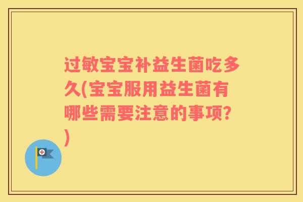 宝宝补益生菌吃多久(宝宝服用益生菌有哪些需要注意的事项？)