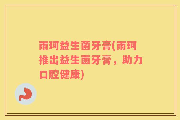 雨珂益生菌牙膏(雨珂推出益生菌牙膏，助力口腔健康)