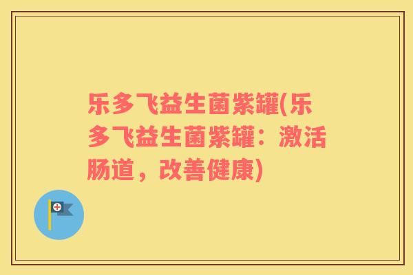 乐多飞益生菌紫罐(乐多飞益生菌紫罐：激活肠道，改善健康)