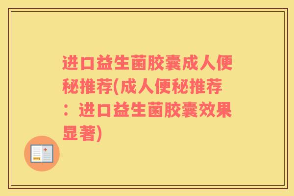 进口益生菌胶囊成人推荐(成人推荐：进口益生菌胶囊效果显著)