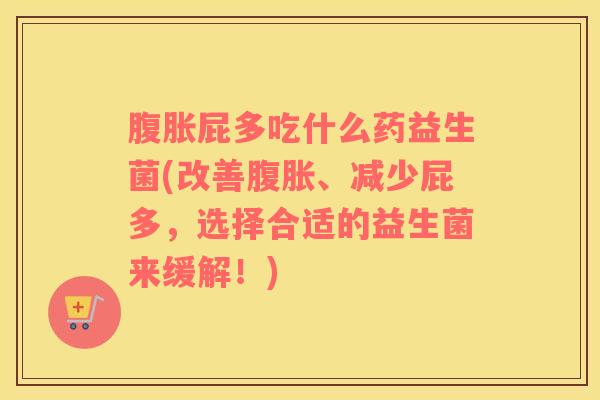 屁多吃什么药益生菌(改善、减少屁多,选择合适的益生菌来缓解!) 屁多吃什么药益生菌(改善、减少屁多,选择合适的益生菌来缓解!)