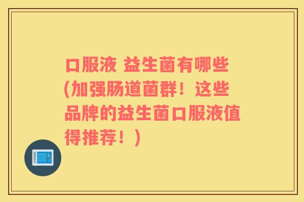 口服液 益生菌有哪些(加强肠道菌群!这些品牌的益生菌口服液值得推荐!) 口服液 益生菌有哪些(加强肠道菌群!这些品牌的益生菌口服液值得推荐!)