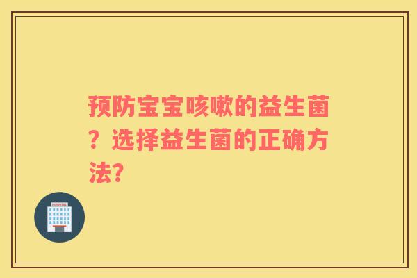 宝宝的益生菌？选择益生菌的正确方法？
