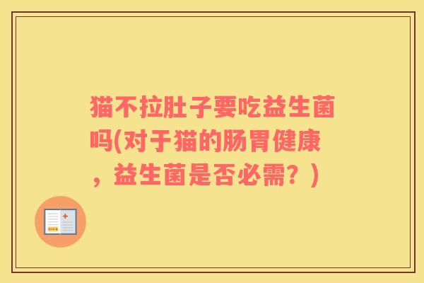 猫不拉肚子要吃益生菌吗(对于猫的肠胃健康，益生菌是否必需？)