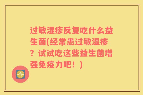 反复吃什么益生菌(经常患？试试吃这些益生菌增强力吧！)