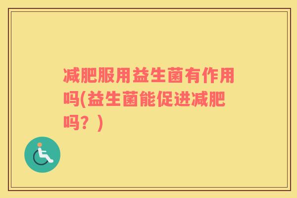 服用益生菌有作用吗(益生菌能促进吗？)