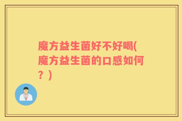 魔方益生菌好不好喝(魔方益生菌的口感如何?) 魔方益生菌好不好喝(魔方益生菌的口感如何?)