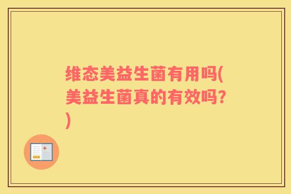 维态美益生菌有用吗(美益生菌真的有效吗？)