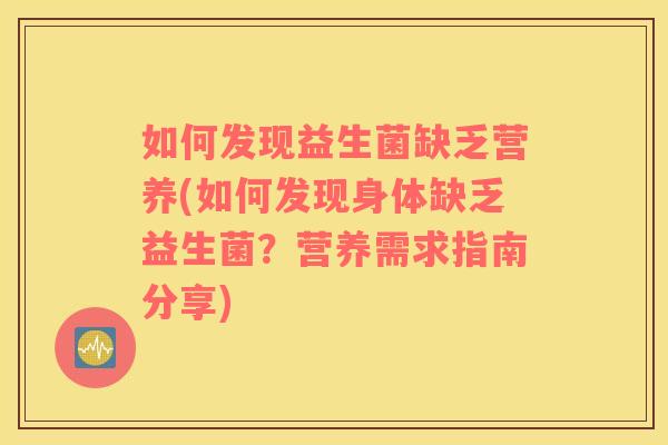 如何发现益生菌缺乏营养(如何发现身体缺乏益生菌？营养需求指南分享)