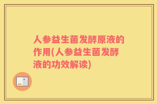 人参益生菌发酵原液的作用(人参益生菌发酵液的功效解读)