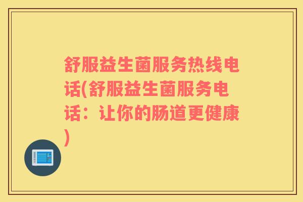 舒服益生菌服务热线电话(舒服益生菌服务电话：让你的肠道更健康)