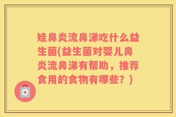 娃流鼻涕吃什么益生菌(益生菌对婴儿流鼻涕有帮助，推荐食用的食物有哪些？)