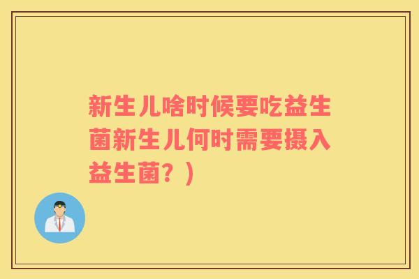 新生儿啥时候要吃益生菌新生儿何时需要摄入益生菌?) 新生儿啥时候要吃益生菌新生儿何时需要摄入益生菌?)