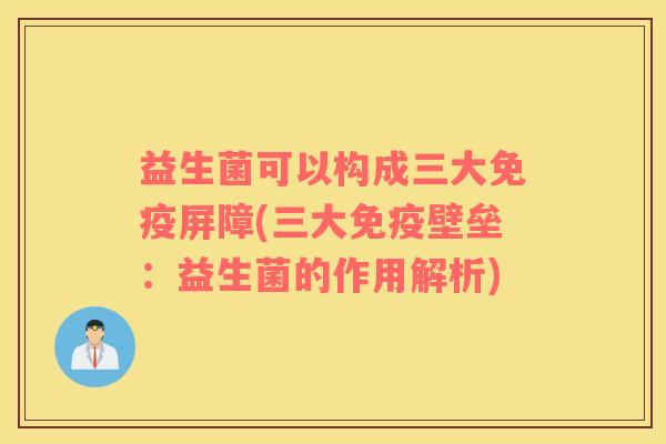 益生菌可以构成三大屏障(三大壁垒：益生菌的作用解析)