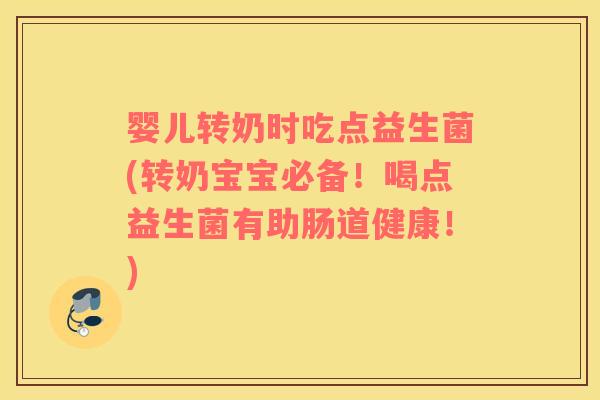 婴儿转奶时吃点益生菌(转奶宝宝必备!喝点益生菌有助肠道健康!) 婴儿转奶时吃点益生菌(转奶宝宝必备!喝点益生菌有助肠道健康!)