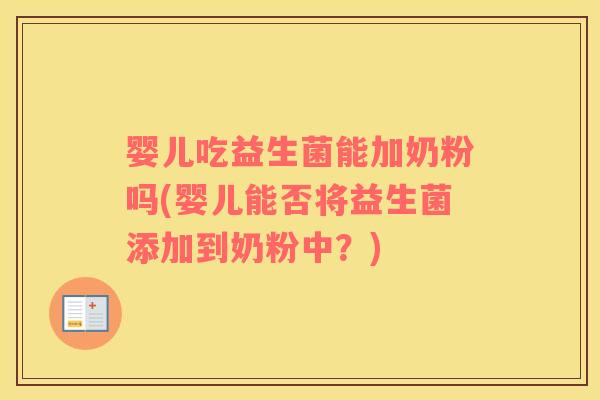 婴儿吃益生菌能加奶粉吗(婴儿能否将益生菌添加到奶粉中？)