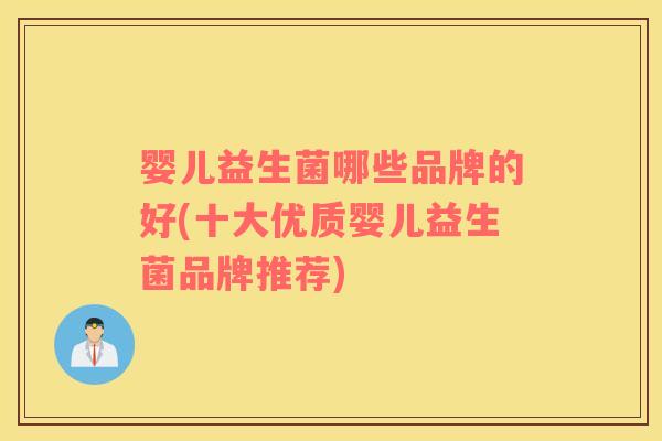 婴儿益生菌哪些品牌的好(十大优质婴儿益生菌品牌推荐) 婴儿益生菌哪些品牌的好(十大优质婴儿益生菌品牌推荐)