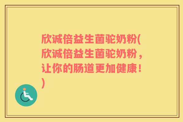 欣诚倍益生菌驼奶粉(欣诚倍益生菌驼奶粉，让你的肠道更加健康！)