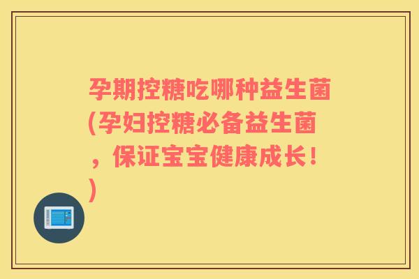 孕期控糖吃哪种益生菌(孕妇控糖必备益生菌，保证宝宝健康成长！)