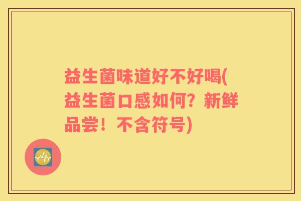 益生菌味道好不好喝(益生菌口感如何？新鲜品尝！不含符号)