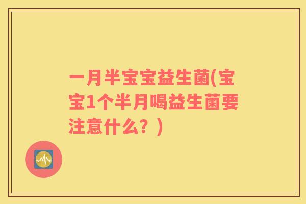 一月半宝宝益生菌(宝宝1个半月喝益生菌要注意什么?) 一月半宝宝益生菌(宝宝1个半月喝益生菌要注意什么?)