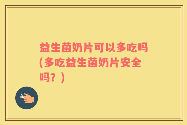 益生菌奶片可以多吃吗(多吃益生菌奶片安全吗？)