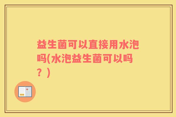 益生菌可以直接用水泡吗(水泡益生菌可以吗？)