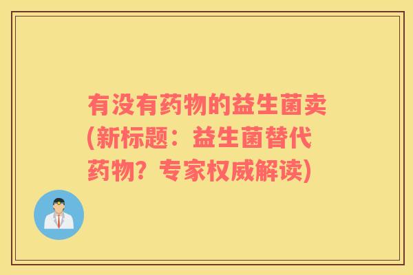 有没有的益生菌卖(新标题:益生菌替代?专家权威解读) 有没有的益生菌卖(新标题:益生菌替代?专家权威解读)