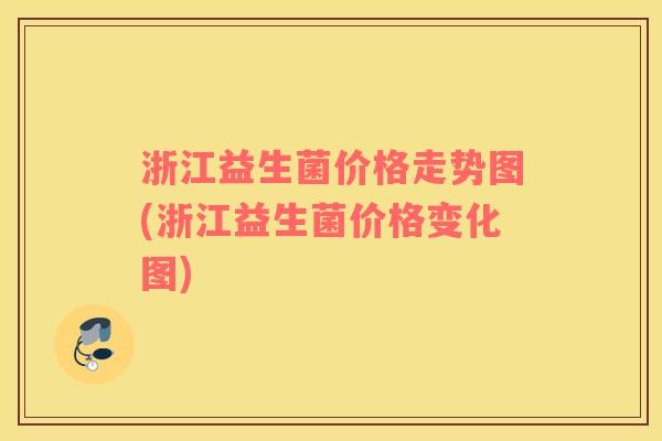 浙江益生菌价格走势图(浙江益生菌价格变化图) 浙江益生菌价格走势图(浙江益生菌价格变化图)