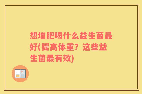 想增肥喝什么益生菌好(提高体重？这些益生菌有效)