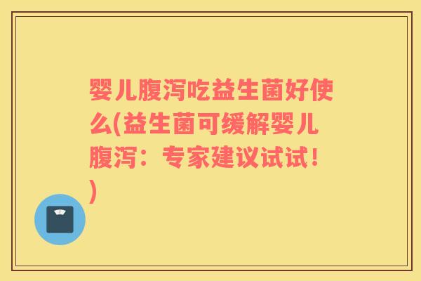 婴儿吃益生菌好使么(益生菌可缓解婴儿：专家建议试试！)