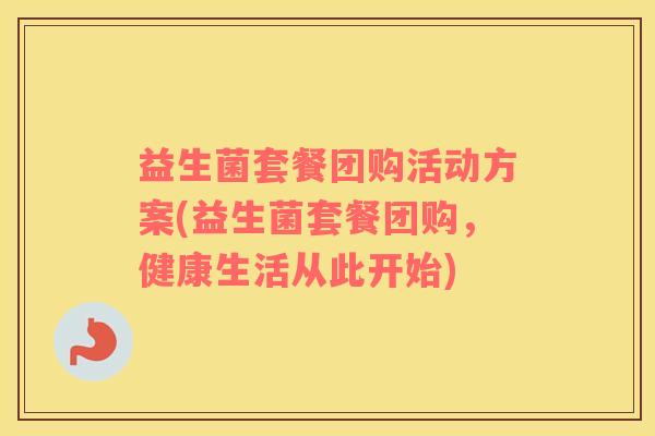 益生菌套餐团购活动方案(益生菌套餐团购，健康生活从此开始)