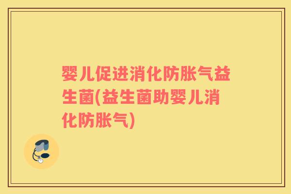 婴儿促进消化防益生菌(益生菌助婴儿消化防) 婴儿促进消化防益生菌(益生菌助婴儿消化防)