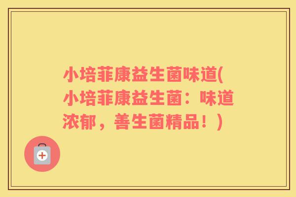 小培菲康益生菌味道(小培菲康益生菌:味道浓郁,善生菌精品!) 小培菲康益生菌味道(小培菲康益生菌:味道浓郁,善生菌精品!)