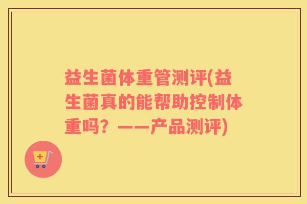 益生菌体重管测评(益生菌真的能帮助控制体重吗？——产品测评)