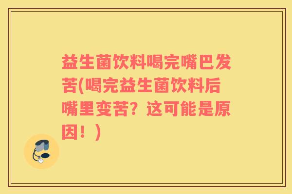 益生菌饮料喝完嘴巴发苦(喝完益生菌饮料后嘴里变苦？这可能是原因！)