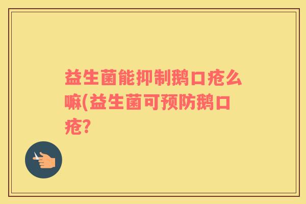 益生菌能抑制鹅口疮么嘛(益生菌可鹅口疮? 益生菌能抑制鹅口疮么嘛(益生菌可鹅口疮?