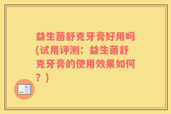 益生菌舒克牙膏好用吗(试用评测：益生菌舒克牙膏的使用效果如何？)
