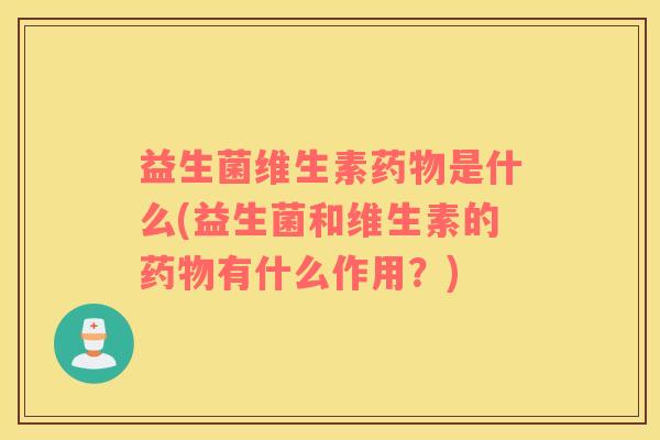 益生菌维生素是什么(益生菌和维生素的有什么作用？)