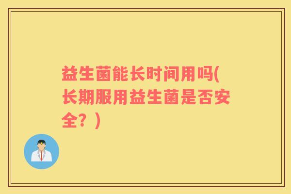 益生菌能长时间用吗(长期服用益生菌是否安全？)