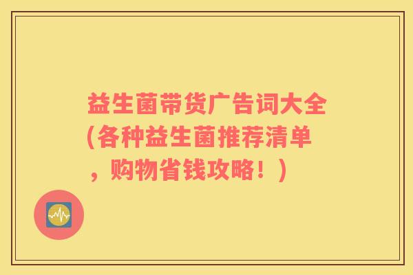 益生菌带货广告词大全(各种益生菌推荐清单，购物省钱攻略！)
