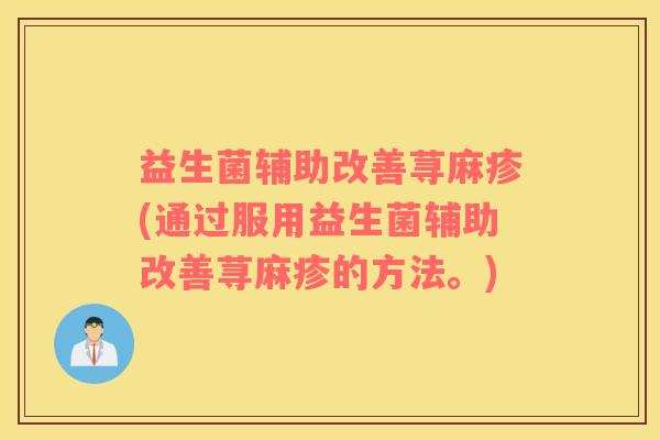 益生菌辅助改善荨麻疹(通过服用益生菌辅助改善荨麻疹的方法。)