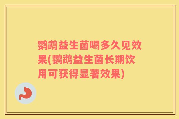 鹦鹉益生菌喝多久见效果(鹦鹉益生菌长期饮用可获得显著效果) 鹦鹉益生菌喝多久见效果(鹦鹉益生菌长期饮用可获得显著效果)